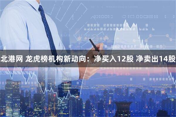 北港网 龙虎榜机构新动向：净买入12股 净卖出14股