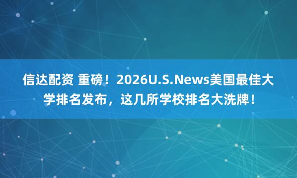 信达配资 重磅！2026U.S.News美国最佳大学排名发布，这几所学校排名大洗牌！