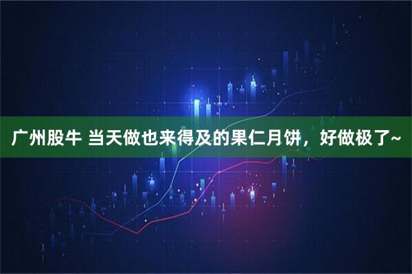 广州股牛 当天做也来得及的果仁月饼，好做极了~