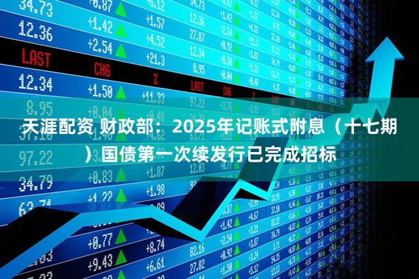天涯配资 财政部：2025年记账式附息（十七期）国债第一次续发行已完成招标