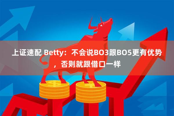上证速配 Betty：不会说BO3跟BO5更有优势，否则就跟借口一样